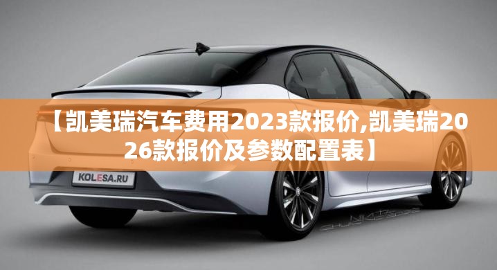 【凯美瑞汽车费用2023款报价,凯美瑞2026款报价及参数配置表】 【凯美瑞汽车费用2023款报价,凯美瑞2026款报价及参数配置表】
