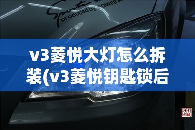 v3菱悦大灯怎么拆装(v3菱悦钥匙锁后备箱怎么办)