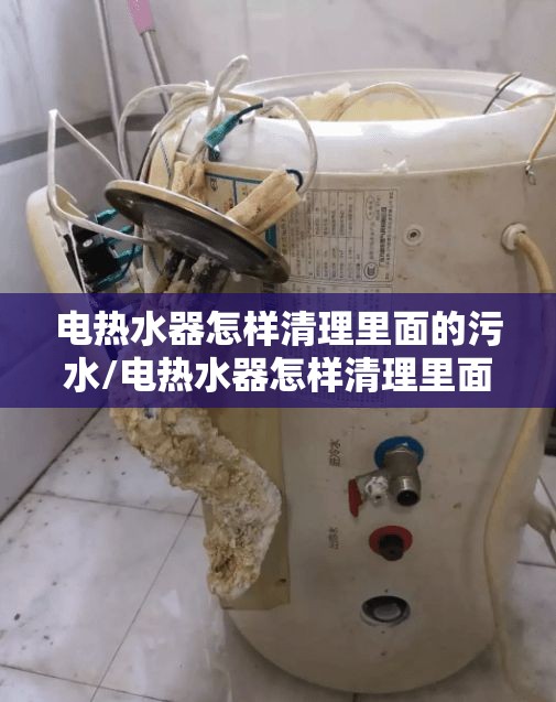 电热水器怎样清理里面的污水/电热水器怎样清理里面的污水自己在家如何清理