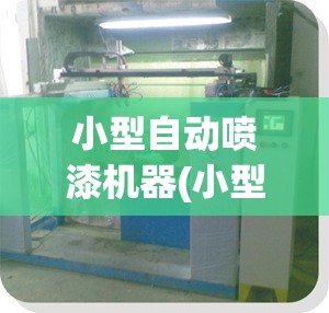 小型自动喷漆机器(小型自动喷漆设备费用)