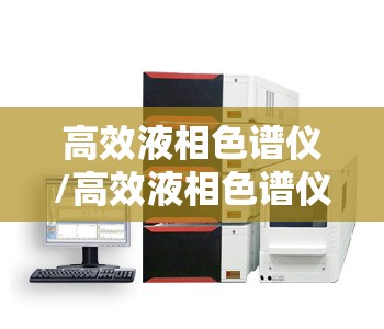 高效液相色谱仪/高效液相色谱仪图片 高效液相色谱仪/高效液相色谱仪图片