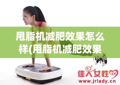 甩脂机减肥效果怎么样(甩脂机减肥效果怎么样对身体有害吗)