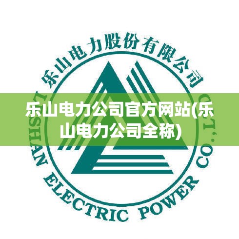 乐山电力公司官方网站(乐山电力公司全称) 乐山电力公司官方网站(乐山电力公司全称)