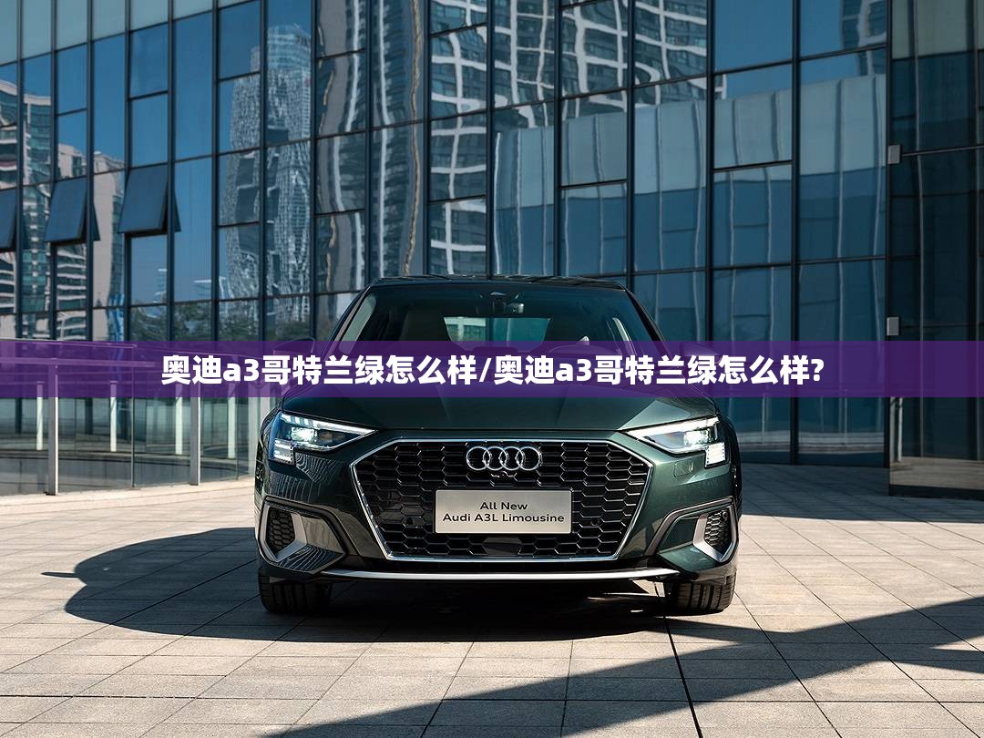 奥迪a3哥特兰绿怎么样/奥迪a3哥特兰绿怎么样?