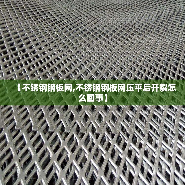 【不锈钢钢板网,不锈钢钢板网压平后开裂怎么回事】