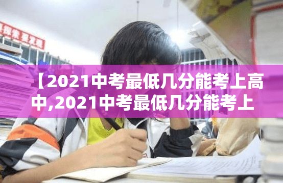 【2021中考最低几分能考上高中,2021中考最低几分能考上高中黄山市】