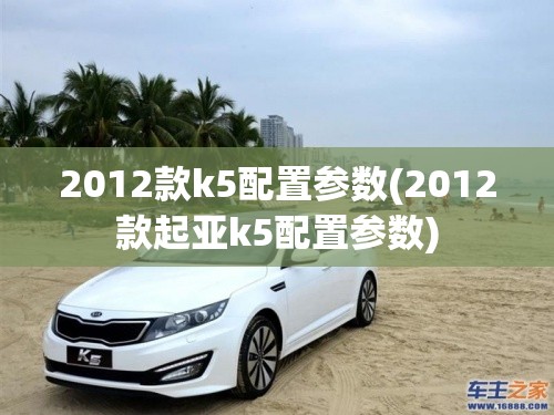 2012款k5配置参数(2012款起亚k5配置参数)
