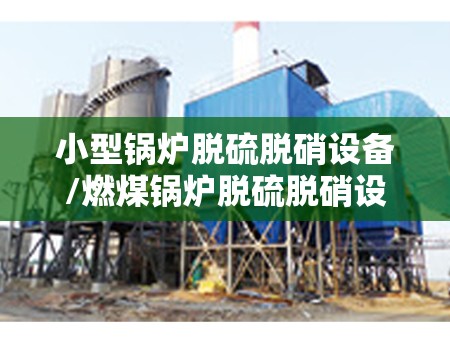 小型锅炉脱硫脱硝设备/燃煤锅炉脱硫脱硝设备多少钱