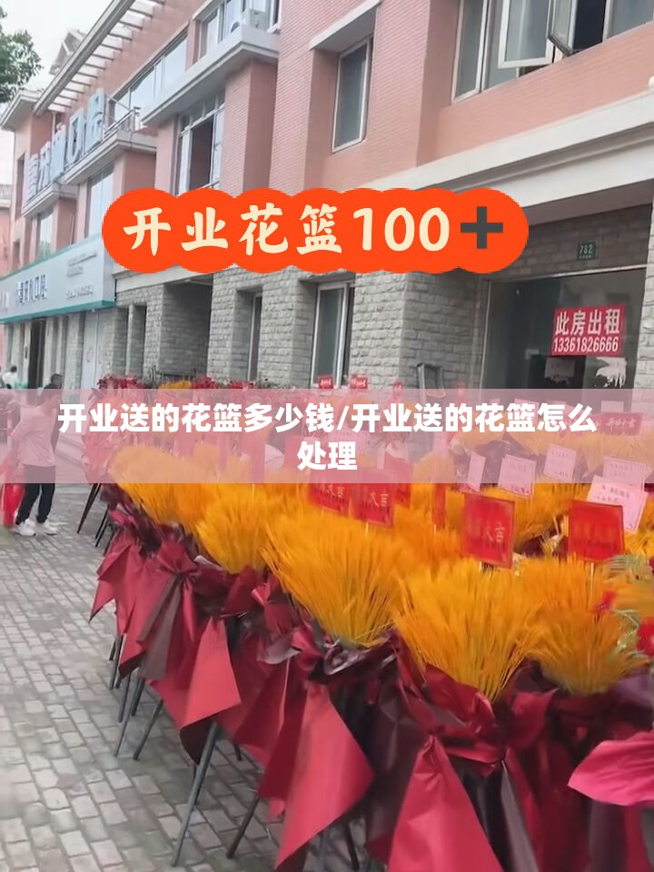 开业送的花篮多少钱/开业送的花篮怎么处理 开业送的花篮多少钱/开业送的花篮怎么处理