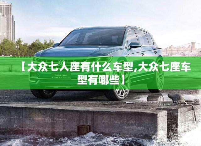 【大众七人座有什么车型,大众七座车型有哪些】