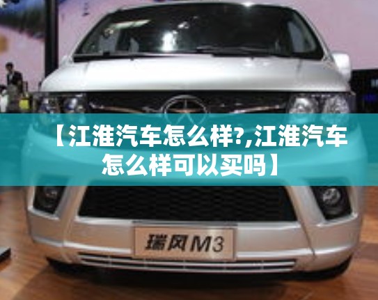 【江淮汽车怎么样?,江淮汽车怎么样可以买吗】