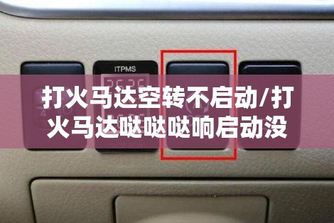 打火马达空转不启动/打火马达哒哒哒响启动没反应