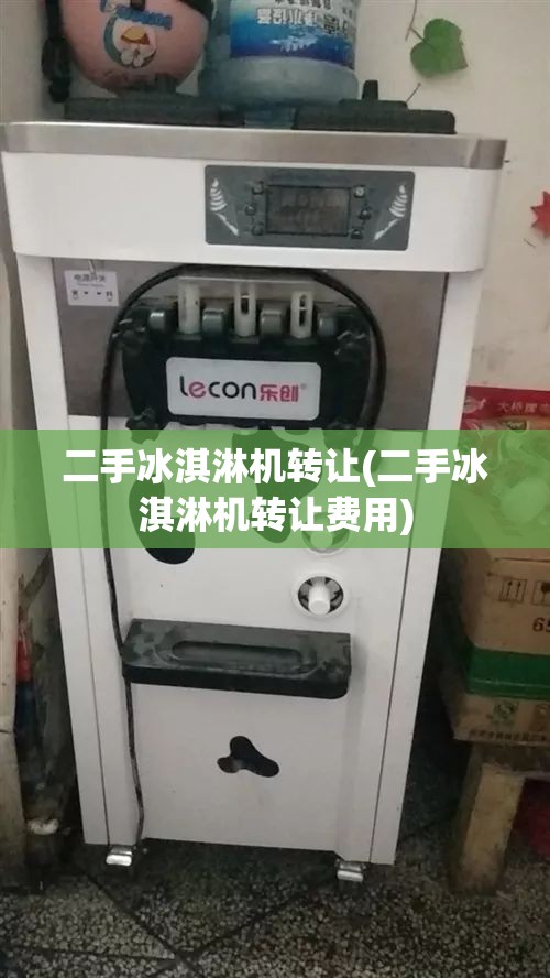 二手冰淇淋机转让(二手冰淇淋机转让费用)