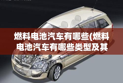 燃料电池汽车有哪些(燃料电池汽车有哪些类型及其特点)