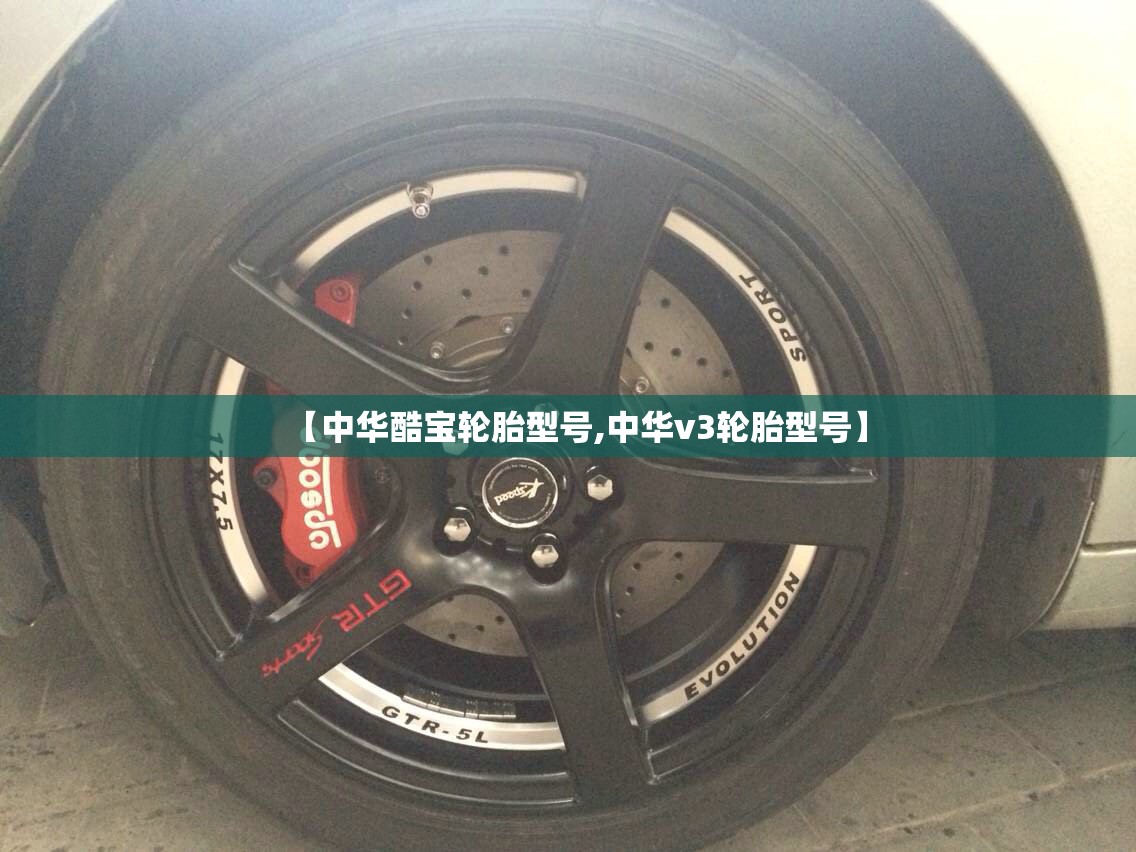【中华酷宝轮胎型号,中华v3轮胎型号】 【中华酷宝轮胎型号,中华v3轮胎型号】
