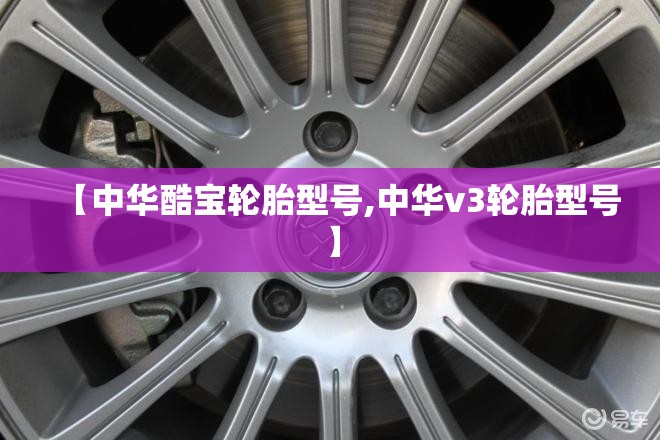 【中华酷宝轮胎型号,中华v3轮胎型号】 【中华酷宝轮胎型号,中华v3轮胎型号】