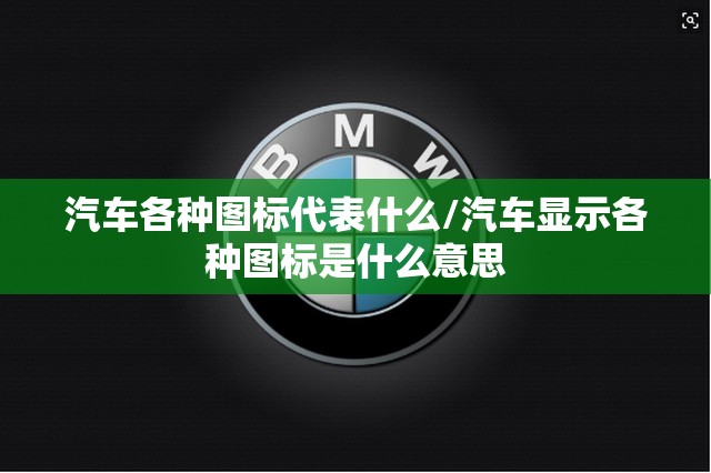 汽车各种图标代表什么/汽车显示各种图标是什么意思 汽车各种图标代表什么/汽车显示各种图标是什么意思