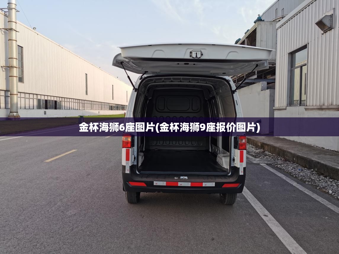 金杯海狮6座图片(金杯海狮9座报价图片) 金杯海狮6座图片(金杯海狮9座报价图片)