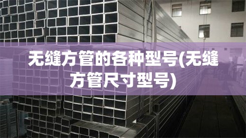 无缝方管的各种型号(无缝方管尺寸型号)