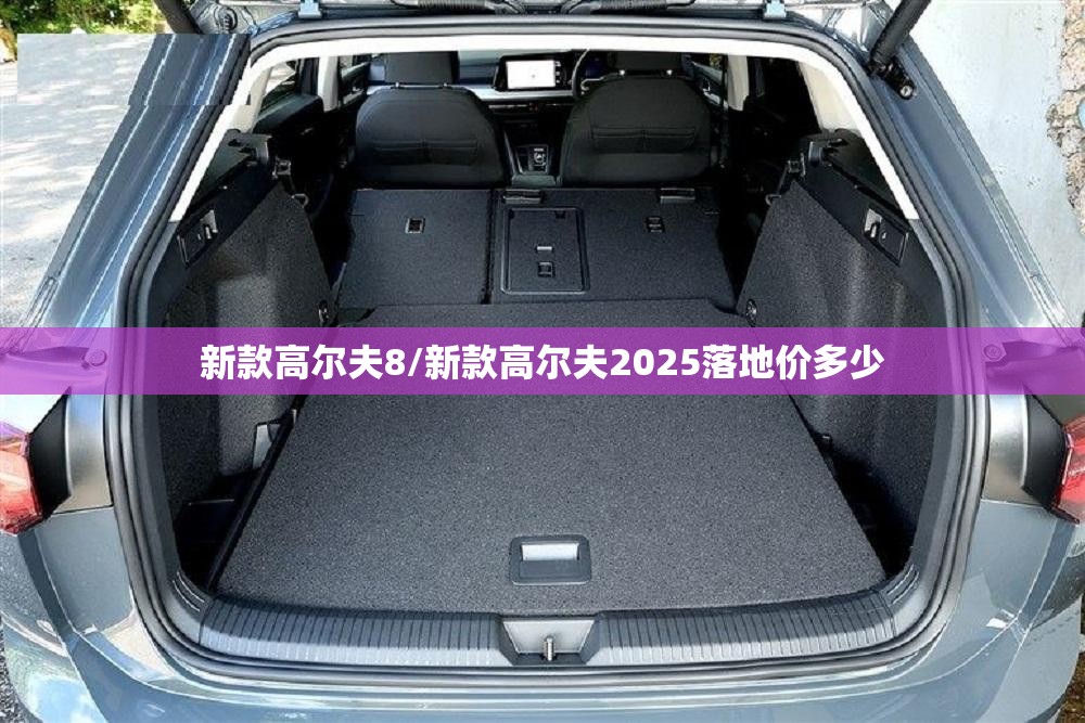 新款高尔夫8/新款高尔夫2025落地价多少 新款高尔夫8/新款高尔夫2025落地价多少