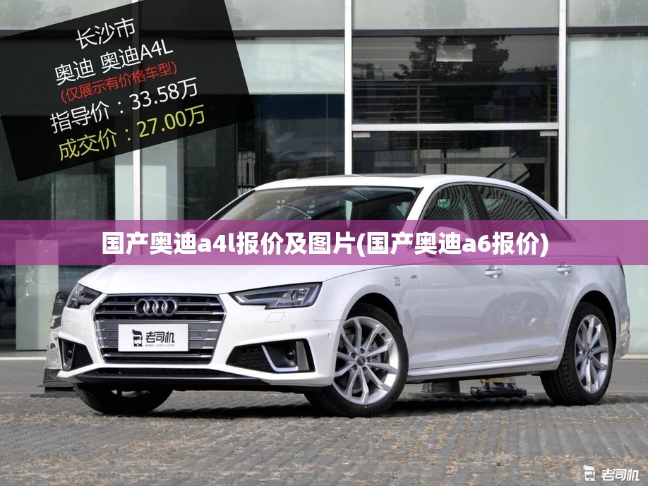国产奥迪a4l报价及图片(国产奥迪a6报价) 国产奥迪a4l报价及图片(国产奥迪a6报价)