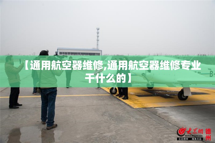 【通用航空器维修,通用航空器维修专业干什么的】