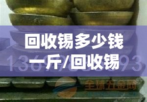 回收锡多少钱一斤/回收锡多少钱一斤选跃翔锡业能行 回收锡多少钱一斤/回收锡多少钱一斤选跃翔锡业能行