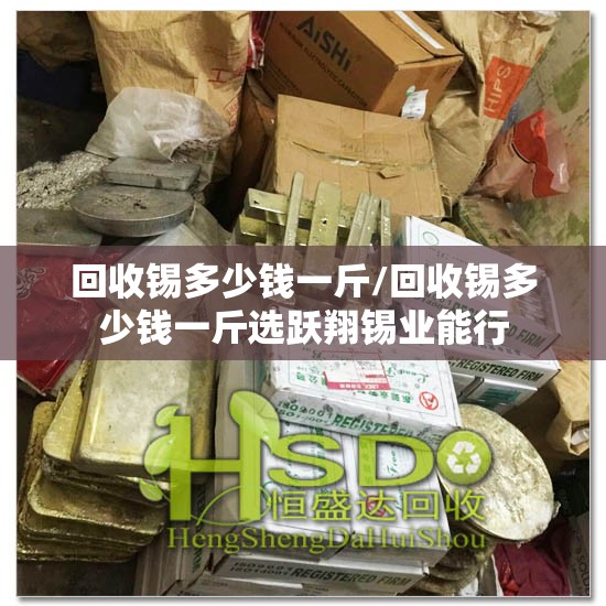 回收锡多少钱一斤/回收锡多少钱一斤选跃翔锡业能行 回收锡多少钱一斤/回收锡多少钱一斤选跃翔锡业能行