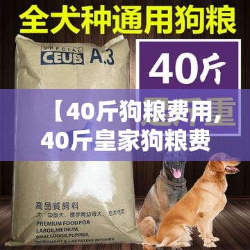 【40斤狗粮费用,40斤皇家狗粮费用表和图片】