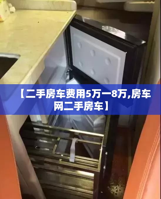 【二手房车费用5万一8万,房车网二手房车】