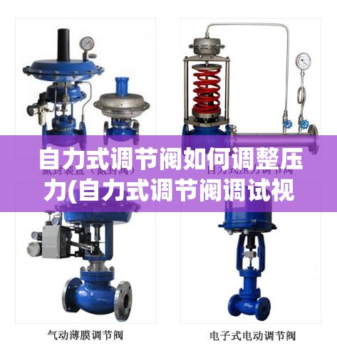 自力式调节阀如何调整压力(自力式调节阀调试视频)