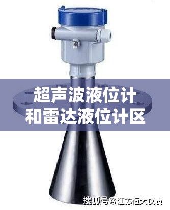 超声波液位计和雷达液位计区别/超声波液位计和雷达液位计区别在哪