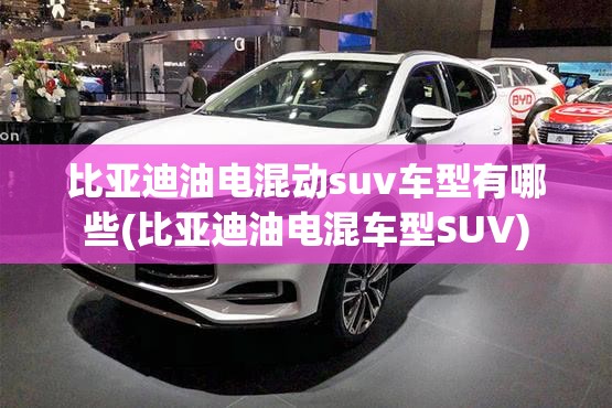 比亚迪油电混动suv车型有哪些(比亚迪油电混车型SUV)