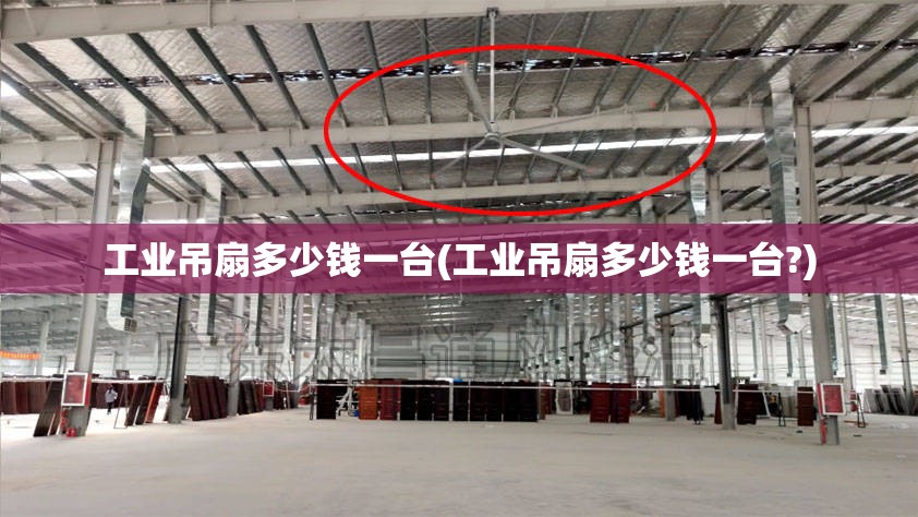 工业吊扇多少钱一台(工业吊扇多少钱一台?) 工业吊扇多少钱一台(工业吊扇多少钱一台?)