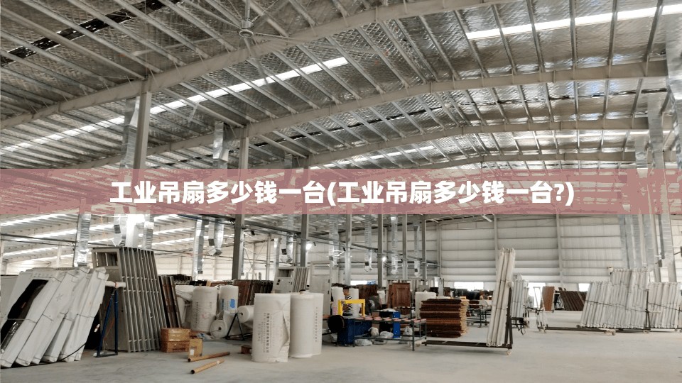 工业吊扇多少钱一台(工业吊扇多少钱一台?) 工业吊扇多少钱一台(工业吊扇多少钱一台?)