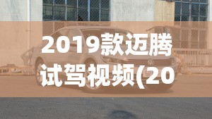 2019款迈腾试驾视频(2019款迈腾定速巡航教程)