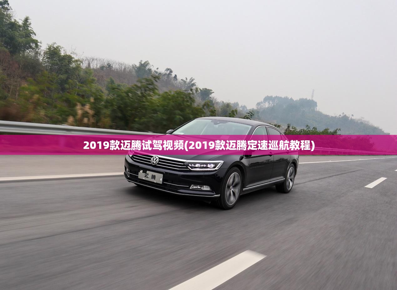 2019款迈腾试驾视频(2019款迈腾定速巡航教程)