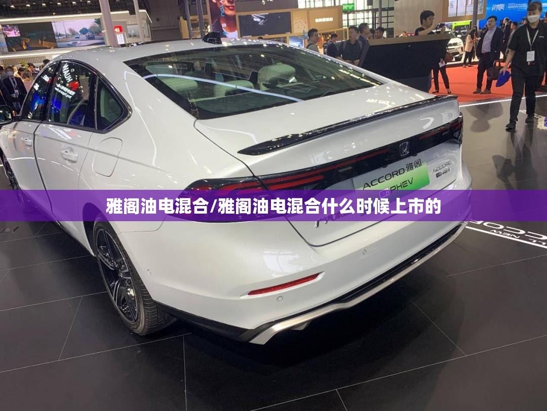 雅阁油电混合/雅阁油电混合什么时候上市的