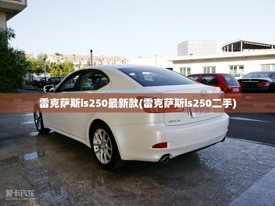 雷克萨斯is250最新款(雷克萨斯is250二手)