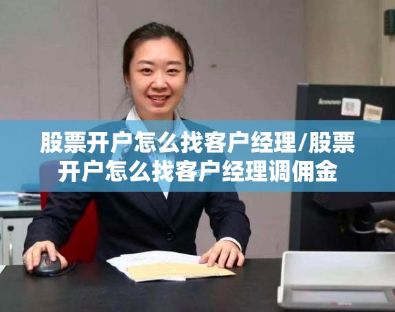 股票开户怎么找客户经理/股票开户怎么找客户经理调佣金
