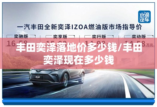 丰田奕泽落地价多少钱/丰田奕泽现在多少钱