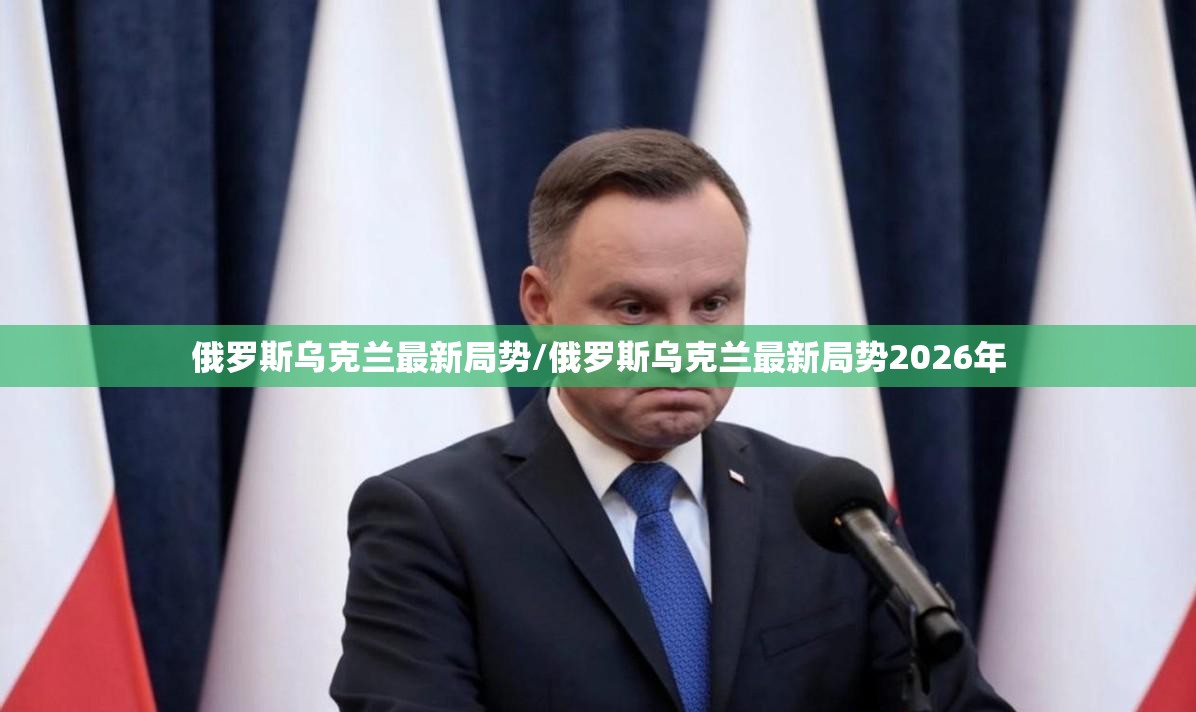 俄罗斯乌克兰最新局势/俄罗斯乌克兰最新局势2026年