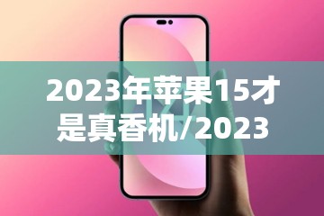 2023年苹果15才是真香机/2023年苹果15长什么样子
