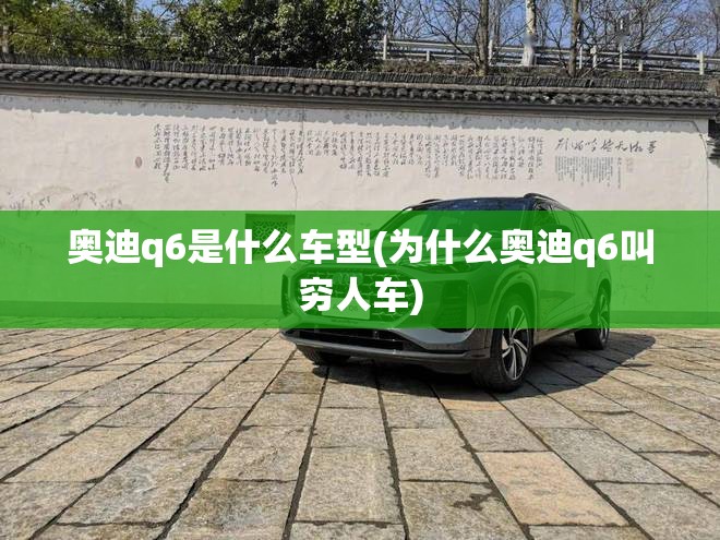 奥迪q6是什么车型(为什么奥迪q6叫穷人车)