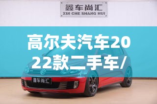 高尔夫汽车2022款二手车/2022高尔夫新款和老款区别 高尔夫汽车2022款二手车/2022高尔夫新款和老款区别