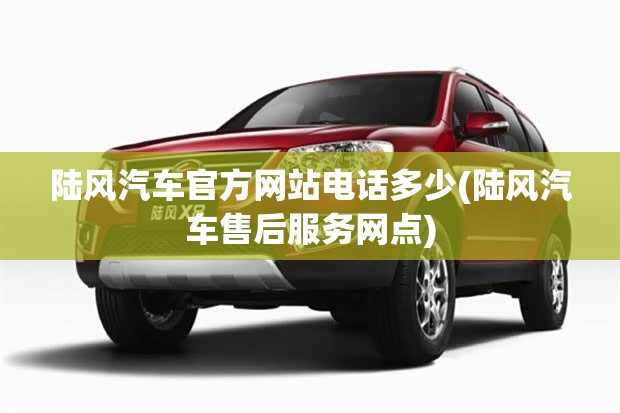 陆风汽车官方网站电话多少(陆风汽车售后服务网点)