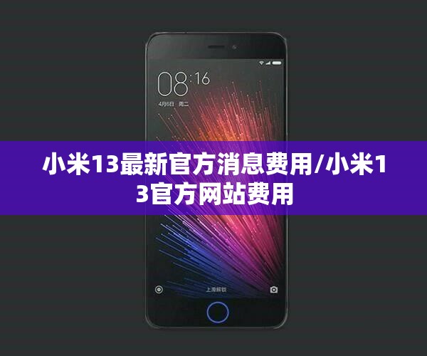 小米13最新官方消息费用/小米13官方网站费用 小米13最新官方消息费用/小米13官方网站费用
