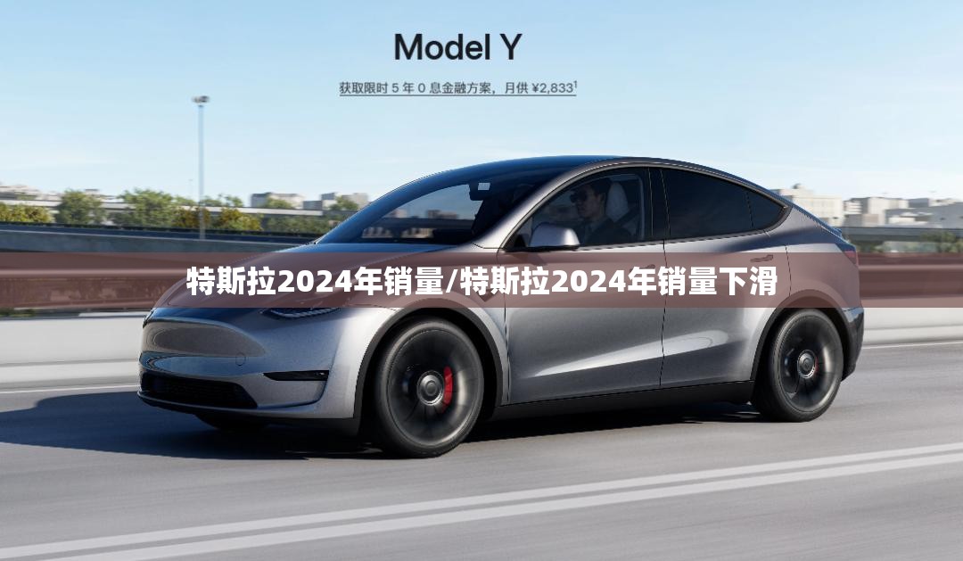 特斯拉2024年销量/特斯拉2024年销量下滑
