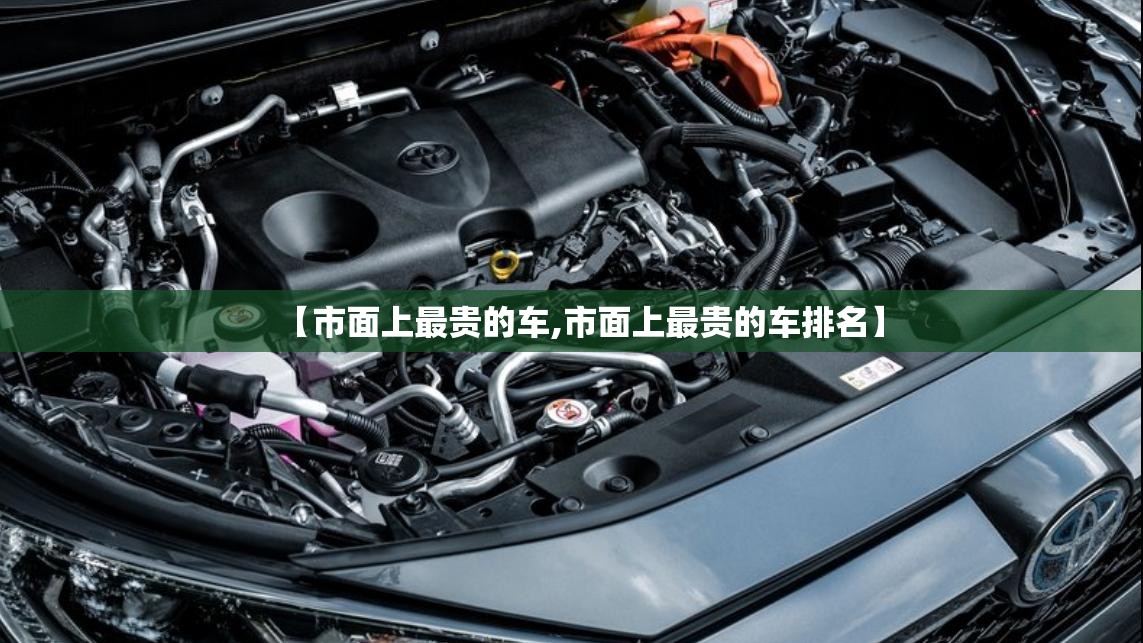 【市面上最贵的车,市面上最贵的车排名】
