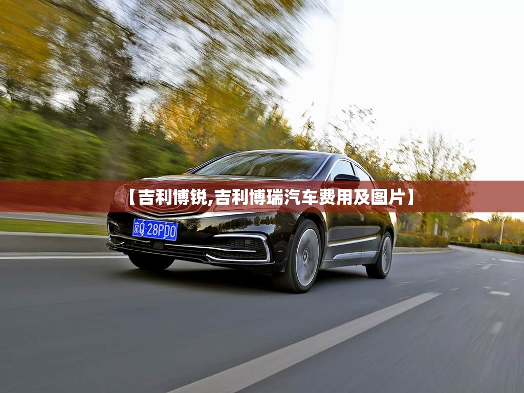 【吉利博锐,吉利博瑞汽车费用及图片】 【吉利博锐,吉利博瑞汽车费用及图片】